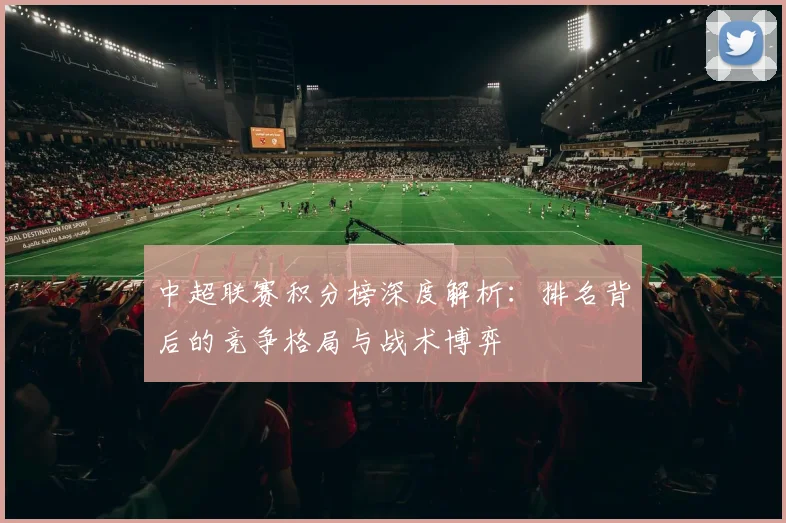 中超联赛积分榜深度解析：排名背后的竞争格局与战术博弈