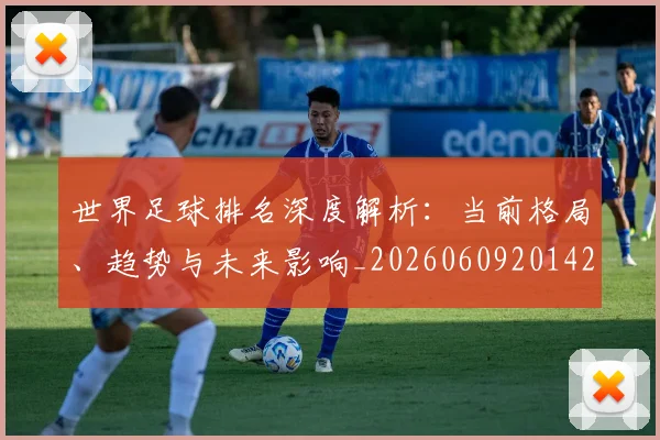 世界足球排名深度解析：当前格局、趋势与未来影响_20260609201429