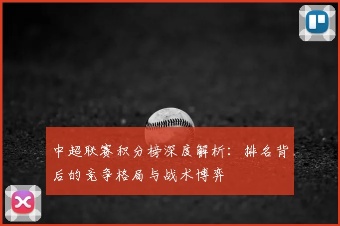 中超联赛积分榜深度解析:排名背后的竞争格局与战术博弈