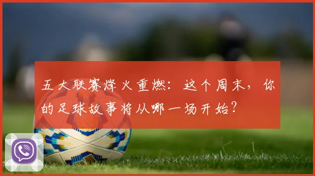五大联赛烽火重燃：这个周末，你的足球故事将从哪一场开始？