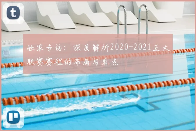 独家专访：深度解析2020-2021五大联赛赛程的布局与看点