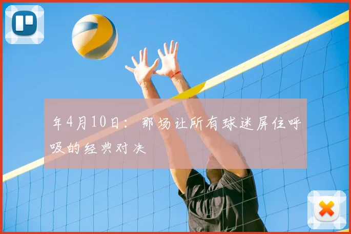 年4月10日：那场让所有球迷屏住呼吸的经典对决