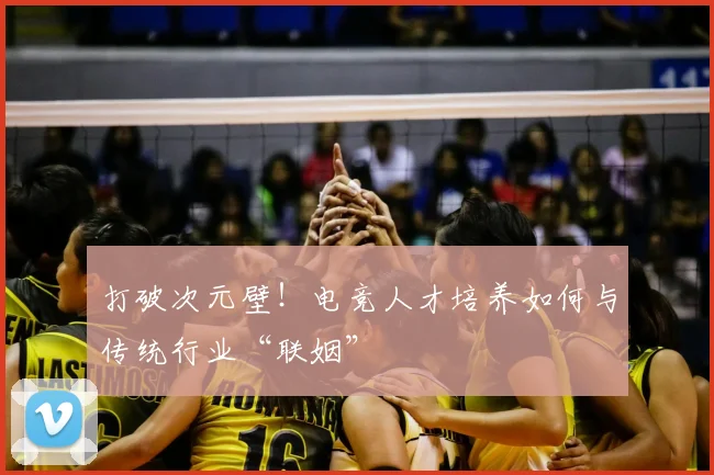 打破次元壁！电竞人才培养如何与传统行业“联姻”