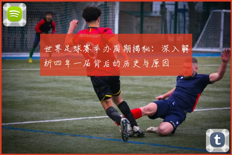世界足球赛举办周期揭秘：深入解析四年一届背后的历史与原因