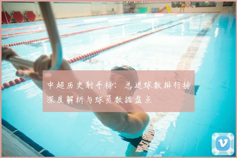 中超历史射手榜：总进球数排行榜深度解析与球员数据盘点