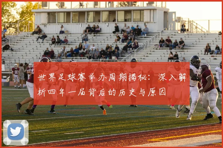 世界足球赛举办周期揭秘：深入解析四年一届背后的历史与原因